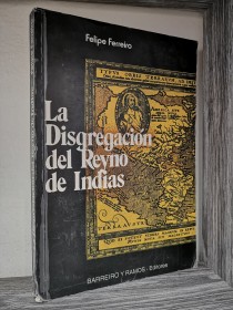 La disgregación del Reyno de Indias FERREIRO, FELIPE - Barriero y Ramos