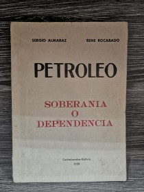 Petróleo. Soberanía o dependencia ALMARAZ, S. - ROCABADO, R. - Cochabamba 1958