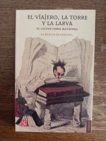 El viajero, la torre y la larva MANGUEL, ALBERTO - Fondo de Cultura Económica