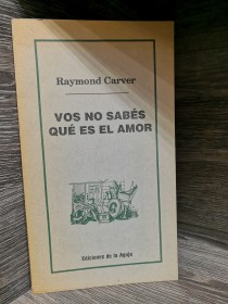 Vos no sabés qué es el amor CARVER, RAYMOND - Ediciones de la Aguja