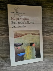 Bajo toda la lluvia del mundo MUJICA, HUGO - Seix Barral
