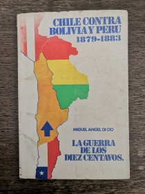 Chile contra Bolivia y Perú (1879-1883) La guerra de los diez centavos DI CIO, MIGUEL ÁNGEL