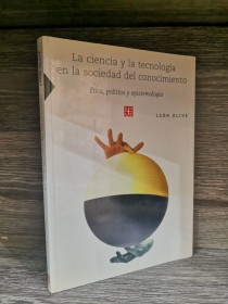 La ciencia y la tecnología en la sociedad del conocimiento OLIVÉ, LEÓN - Fondo de Cultura 
