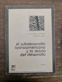 El subdesarrollo latinoamericano y la teoría del desarrollo SUNKEL, O. Y PAZ, P. - Siglo XXI